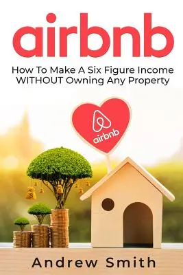 Airbnb: Hogyan szerezhetsz hat számjegyű jövedelmet anélkül, hogy bármilyen ingatlanod lenne - Airbnb: How To Make a Six Figure Income WITHOUT Owning Any Property