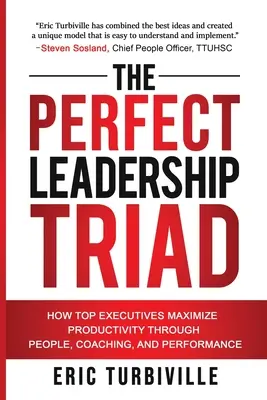 A tökéletes vezetői triász: Hogyan maximalizálják a csúcsvezetők a termelékenységet az emberek, a coaching és a teljesítmény segítségével - The Perfect Leadership Triad: How Top Executives Maximize Productivity through People, Coaching, and Performance