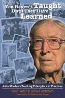 Addig nem tanítottál, amíg nem tanultak: John Wooden tanítási elvei és gyakorlata - You Haven't Taught Until They Have Learned: John Wooden's Teaching Principles and Practices