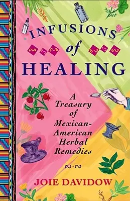 A gyógyítás infúziói: A Treasury of Mexican-American Herbal Remedies (Mexikói-amerikai gyógynövényes gyógymódok kincstára) - Infusions of Healing: A Treasury of Mexican-American Herbal Remedies