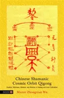 Kínai sámáni kozmikus pálya Qigong: Ezoterikus talizmánok, mantrák és mudrák a gyógyításban és a belső művelésben - Chinese Shamanic Cosmic Orbit Qigong: Esoteric Talismans, Mantras, and Mudras in Healing and Inner Cultivation