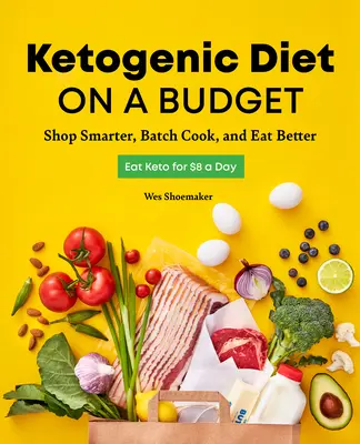 Ketogenní dieta s omezeným rozpočtem: Vychytralé nakupování, dávkové vaření a lepší stravování. - Ketogenic Diet on a Budget: Shop Smarter, Batch Cook, and Eat Better
