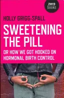 A tabletta megédesítése: Avagy hogyan kerültünk a hormonális fogamzásgátlás rabjaivá - Sweetening the Pill: Or How We Got Hooked on Hormonal Birth Control