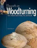 Ellsworth on Woodturning: Hogyan készít egy mester tálakat, edényeket és edényeket? - Ellsworth on Woodturning: How a Master Creates Bowls, Pots, and Vessels