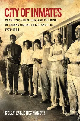 A rabok városa: Hódítás, lázadás és az emberi ketrecbe zárás felemelkedése Los Angelesben, 1771-1965 - City of Inmates: Conquest, Rebellion, and the Rise of Human Caging in Los Angeles, 1771-1965