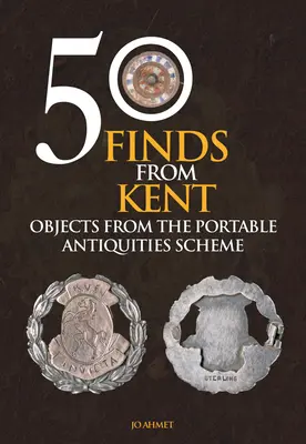 50 lelet Kentből: Tárgyak a Portable Antiquities Scheme programból - 50 Finds from Kent: Objects from the Portable Antiquities Scheme