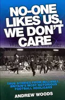 Senki sem szeret minket, minket nem érdekel: Igaz történetek a Millwalltól, Nagy-Britannia leghírhedtebb futballhuligánjaitól - No-One Likes Us, We Don't Care: True Stories from Millwall, Britain's Most Notorious Football Hooligans