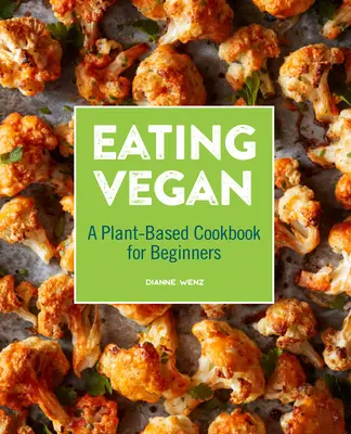 Eating Vegan: Növényi alapú szakácskönyv kezdőknek - Eating Vegan: A Plant-Based Cookbook for Beginners