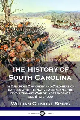 Dél-Karolina története: Az európai felfedezés és gyarmatosítás, az amerikai őslakosokkal vívott csaták, a függetlenségi függetlenségi háború, és - The History of South Carolina: Its European Discovery and Colonization, Battles with the Native Americans, the Revolutionary War of Independence, and