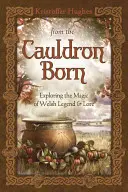 Az üstből született: A walesi legenda és mondavilág varázslatának felfedezése - From the Cauldron Born: Exploring the Magic of Welsh Legend & Lore