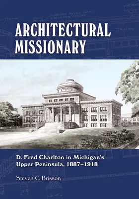 Építészeti misszionárius: D. Fred Charlton Michigan Felső-félszigetén, 1887-1918 - Architectural Missionary: D. Fred Charlton in Michigan's Upper Peninsula, 1887-1918