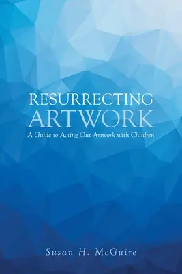 Resurrecing Artwork: A Guide to Acting Out Artwork with Children - Resurrecting Artwork: A Guide to Acting Out Artwork with Children