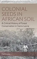 Gyarmati magok az afrikai talajban: Az erdővédelem kritikus története Sierra Leonéban - Colonial Seeds in African Soil: A Critical History of Forest Conservation in Sierra Leone