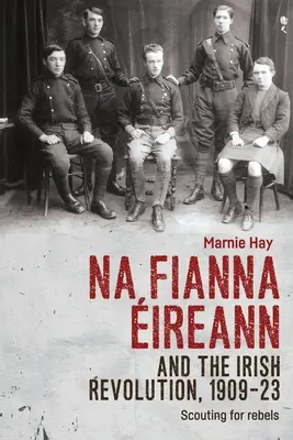 Na Fianna ireann és az ír forradalom, 1909-23: A lázadók felderítése - Na Fianna ireann and the Irish Revolution, 1909-23: Scouting for Rebels