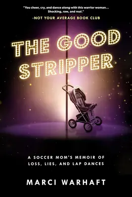 A jó sztriptíztáncosnő: Egy focista anyuka emlékiratai hazugságokról, veszteségekről és öltáncokról - The Good Stripper: A Soccer Mom's Memoir of Lies, Loss and Lapdances