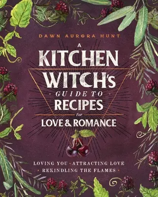 Egy konyhai boszorkány útmutatója a szerelem és a romantika receptjeihez: A szerelem vonzása * A szerelem vonzása * A lángok újraélesztése - A Kitchen Witch's Guide to Recipes for Love & Romance: Loving You * Attracting Love * Rekindling the Flames