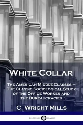 Fehér gallér: Az amerikai középosztály - Klasszikus szociológiai tanulmány az irodai dolgozókról és a bürokráciáról - White Collar: The American Middle Classes - The Classic Sociological Study of the Office Worker and the Bureaucracies