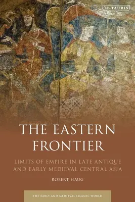 A keleti határ: A birodalom határai a késő antik és kora középkori Közép-Ázsiában - The Eastern Frontier: Limits of Empire in Late Antique and Early Medieval Central Asia