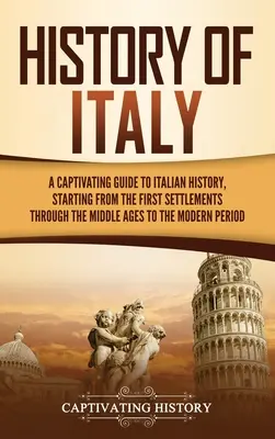 Olaszország története: Magával ragadó kalauz az olasz történelemhez, az első településektől kezdve a középkoron át a modern korig. - History of Italy: A Captivating Guide to Italian History, Starting from the First Settlements through the Middle Ages to the Modern Peri