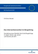 A polgárháborúba való beavatkozás tilalma: A líbiai, szíriai, iraki, jemeni és ukrajnai polgárháborúk változásainak bemutatása 2011 óta. - Das Interventionsverbot Im Buergerkrieg: Darstellung Eines Wandels Durch Die Buergerkriege in Libyen, Syrien, Irak, Jemen Und Ukraine Seit 2011