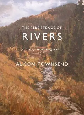 A folyók állhatatossága: Egy esszé a mozgó vízről - The Persistence of Rivers: An Essay on Moving Water