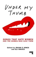 Under My Thumb: Songs That Hate Women and the Women Who Love The Women Who Love The Women That Hate Women and The Women Who Love The Women Who Love The Women - Under My Thumb: Songs That Hate Women and the Women Who Love Them