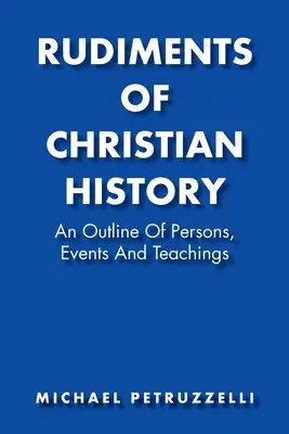 A keresztény történelem alapjai: A személyek, események és tanítások vázlata - Rudiments of Christian History: An Outline of Persons, Events, and Teachings