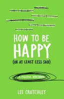 Hogyan legyünk boldogok (vagy legalábbis kevésbé szomorúak) - Egy kreatív munkafüzet - How to Be Happy (or at least less sad) - A Creative Workbook