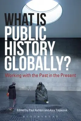 Mi a köztörténet globálisan? A múlttal való munka a jelenben - What Is Public History Globally?: Working with the Past in the Present