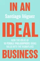 Egy ideális üzletben: Hogyan hozzák értéket a munkahelyre 10 női filozófus eszméi - In an Ideal Business: How the Ideas of 10 Female Philosophers Bring Value Into the Workplace