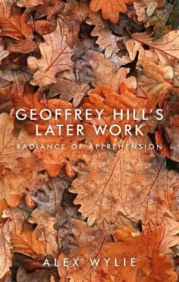 Geoffrey Hill későbbi munkássága: Hill Hill Hill: A felfogás ragyogása - Geoffrey Hill's Later Work: Radiance of Apprehension