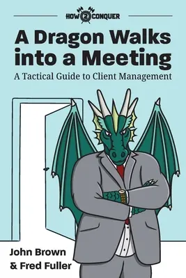 Egy sárkány besétál egy találkozóra: Taktikai útmutató az ügyfélkezeléshez - A Dragon Walks into a Meeting: A Tactical Guide to Client Management