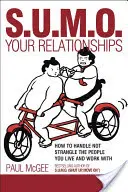 Sumózd meg a kapcsolataidat: Hogyan kezeld, ne fojtogasd azokat az embereket, akikkel együtt élsz és dolgozol - Sumo Your Relationships: How to Handle Not Strangle the People You Live and Work with