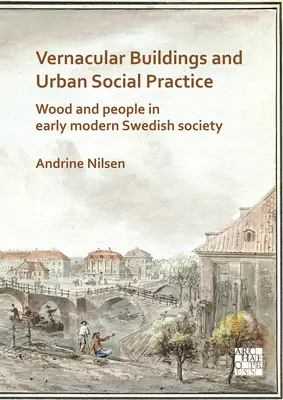 Vernakuláris épületek és városi társadalmi gyakorlat: Fa és ember a kora újkori svéd társadalomban - Vernacular Buildings and Urban Social Practice: Wood and People in Early Modern Swedish Society