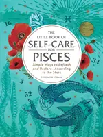 Az öngondoskodás kis könyve a Halaknak: Egyszerű módszerek a felfrissüléshez és a helyreállításhoz - a csillagok szerint - The Little Book of Self-Care for Pisces: Simple Ways to Refresh and Restore--According to the Stars