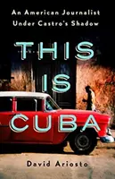 This Is Cuba: Egy amerikai újságíró Castro árnyékában - This Is Cuba: An American Journalist Under Castro's Shadow