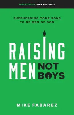 Férfiak, nem fiúk nevelése: Fiaidat Isten embereivé pásztorolni - Raising Men, Not Boys: Shepherding Your Sons to Be Men of God