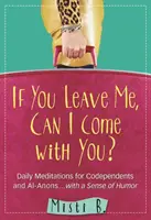 Ha elhagysz, veled mehetek? Napi meditációk kodependenseknek és Al-Anonoknak . . humorérzékkel - If You Leave Me, Can I Come with You?: Daily Meditations for Codependents and Al-Anons . . . with a Sense of Humor