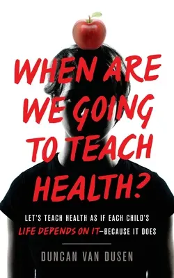 Mikor fogunk egészségügyet tanítani?: Tanítsuk az egészséget úgy, mintha minden gyermek élete múlna rajta - mert ez így van! - When Are We Going to Teach Health?: Let's Teach Health as If Each Child's Life Depends on It - Because It Does