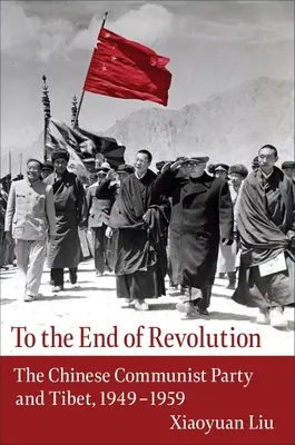 A forradalom végéig: A Kínai Kommunista Párt és Tibet, 1949-1959 - To the End of Revolution: The Chinese Communist Party and Tibet, 1949-1959