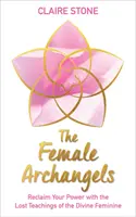 Női arkangyalok - Szerezd vissza a hatalmadat az Isteni Nőiség elveszett tanításai segítségével - Female Archangels - Reclaim Your Power with the Lost Teachings of the Divine Feminine