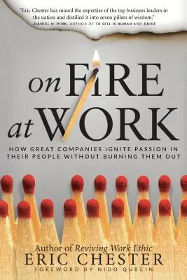 Tűzben a munkahelyen: Hogyan gyújtják fel a nagy cégek a szenvedélyt az emberekben anélkül, hogy kiégetnék őket - On Fire at Work: How Great Companies Ignite Passion in Their People Without Burning Them Out