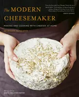 A modern sajtkészítő: Sajtok készítése és főzése otthon - The Modern Cheesemaker: Making and Cooking with Cheeses at Home