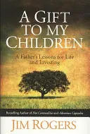 Ajándék a gyermekeimnek - Egy apa leckéi az életről és a befektetésről - Gift to my Children - A Father's Lessons for Life and Investing