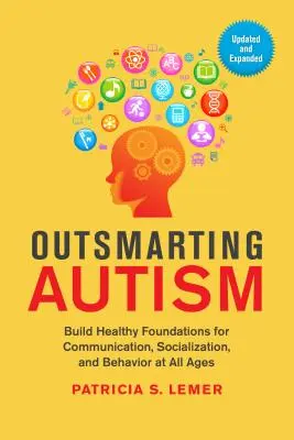 Outsmarting Autism, Updated and Expanded: Egészséges kommunikációs, szocializációs és viselkedési alapok minden életkorban - Outsmarting Autism, Updated and Expanded: Build Healthy Foundations for Communication, Socialization, and Behavior at All Ages