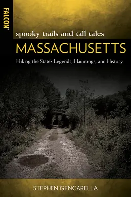 Kísérteties ösvények és mesék Massachusetts: Az állam legendái, kísértetei és történelme - Spooky Trails and Tall Tales Massachusetts: Hiking the State's Legends, Hauntings, and History