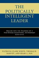 A politikailag intelligens vezető: A nagy kockázatú oktatási környezet dilemmáinak kezelése, második kiadás - The Politically Intelligent Leader: Dealing with the Dilemmas of a High-Stakes Educational Environment, Second Edition