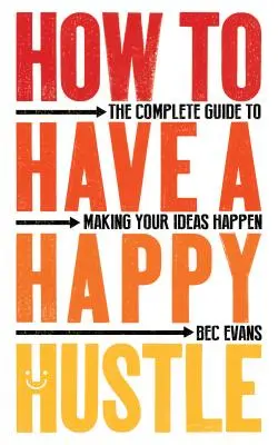 Hogyan legyen boldog a hivatásod? A teljes útmutató az ötleteid megvalósításához - How to Have a Happy Hustle: The Complete Guide to Making Your Ideas Happen