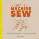 Hogyan varrjunk gépi varrással: Technika és projektek a teljesen kezdők számára - How to Machine Sew: Techniques and Projects for the Complete Beginner