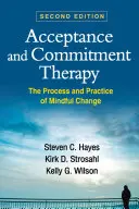 Elfogadás és elköteleződés terápia, második kiadás: A tudatos változás folyamata és gyakorlata - Acceptance and Commitment Therapy, Second Edition: The Process and Practice of Mindful Change